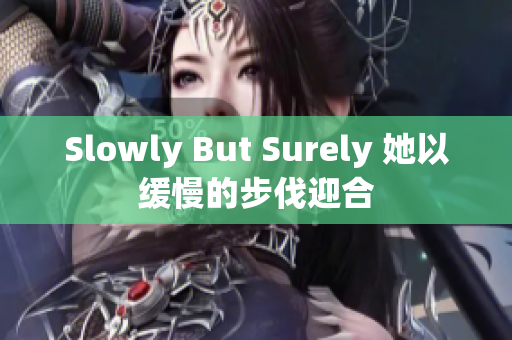 Slowly But Surely 她以缓慢的步伐迎合