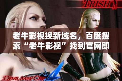 老牛影视换新域名，百度搜索“老牛影视”找到官网即可观看