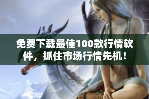 免费下载最佳100款行情软件，抓住市场行情先机！