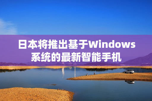 日本将推出基于Windows系统的最新智能手机
