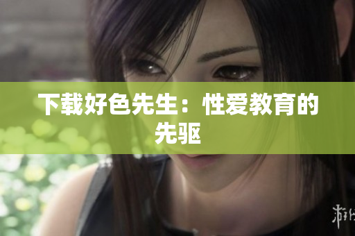 下载好色先生：性爱教育的先驱
