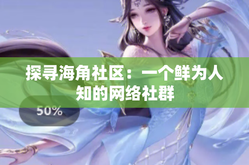 探寻海角社区：一个鲜为人知的网络社群