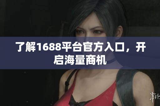了解1688平台官方入口，开启海量商机