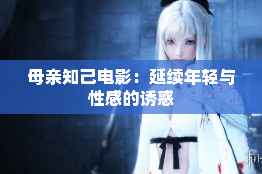 母亲知己电影：延续年轻与性感的诱惑