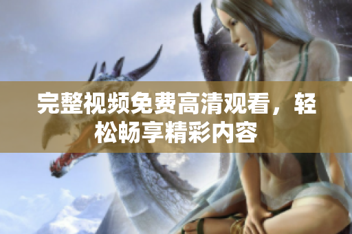 完整视频免费高清观看，轻松畅享精彩内容