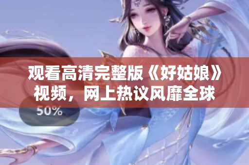 观看高清完整版《好姑娘》视频，网上热议风靡全球