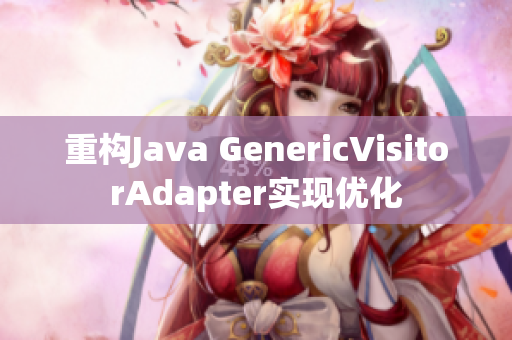 重构Java GenericVisitorAdapter实现优化