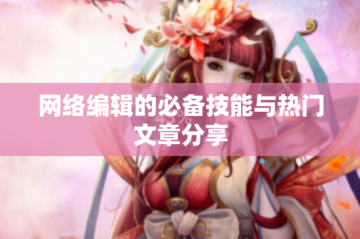 网络编辑的必备技能与热门文章分享