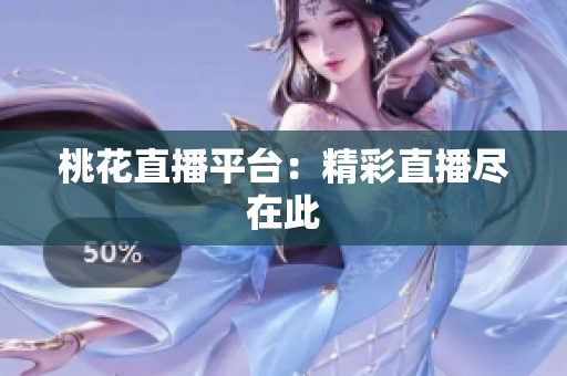 桃花直播平台：精彩直播尽在此