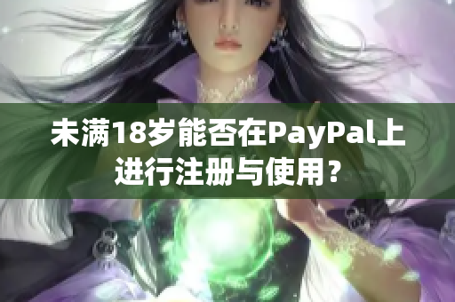 未满18岁能否在PayPal上进行注册与使用？