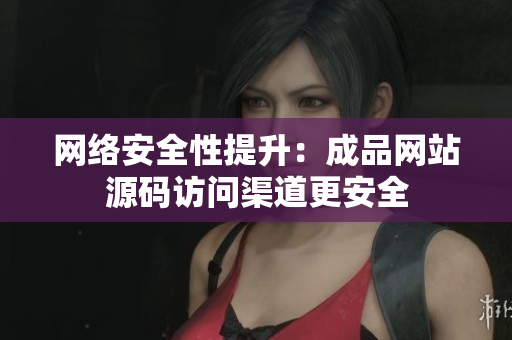 网络安全性提升：成品网站源码访问渠道更安全