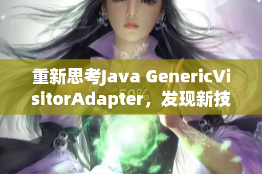 重新思考Java GenericVisitorAdapter，发现新技巧