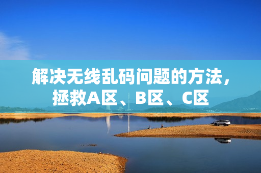 解决无线乱码问题的方法，拯救A区、B区、C区