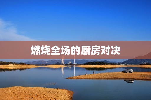 燃烧全场的厨房对决