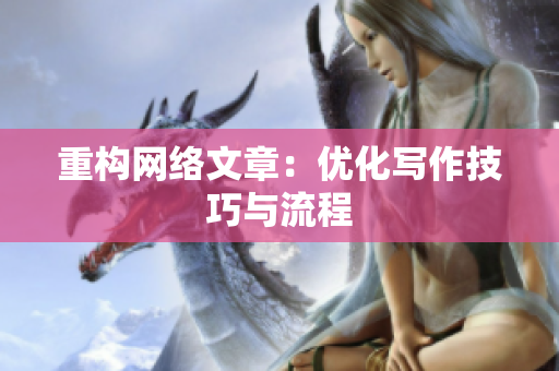 重构网络文章：优化写作技巧与流程