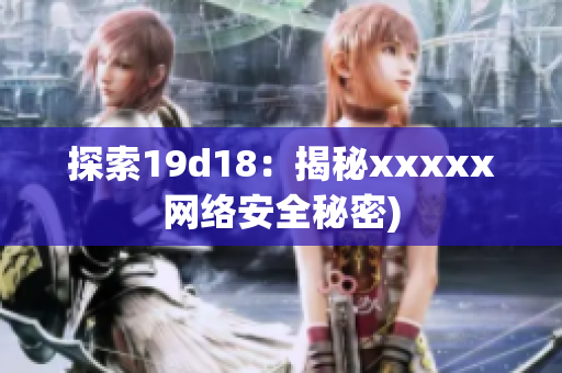 探索19d18：揭秘xxxxx网络安全秘密)