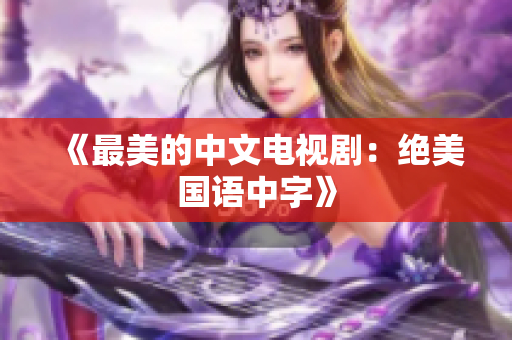 《最美的中文电视剧：绝美国语中字》
