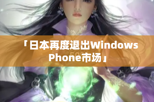 「日本再度退出Windows Phone市场」