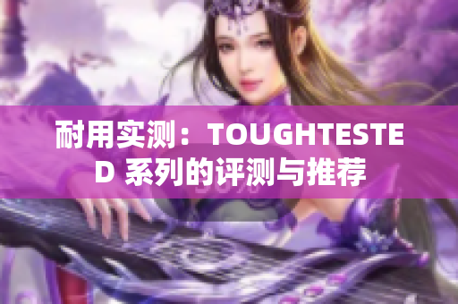 耐用实测：TOUGHTESTED 系列的评测与推荐