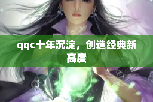 qqc十年沉淀，创造经典新高度