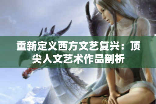 重新定义西方文艺复兴：顶尖人文艺术作品剖析