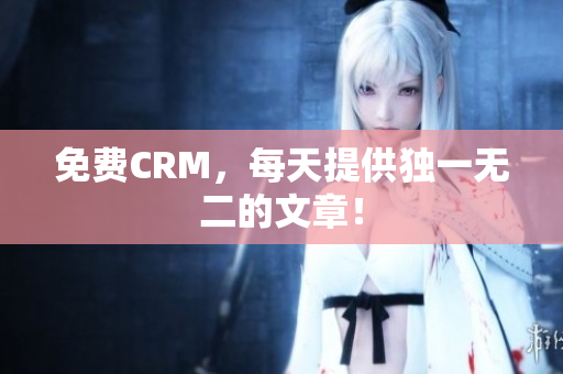 免费CRM，每天提供独一无二的文章！