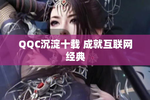 QQC沉淀十载 成就互联网经典