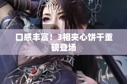 口感丰富！3相夹心饼干重磅登场