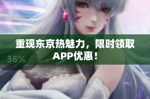 重现东京热魅力，限时领取APP优惠！