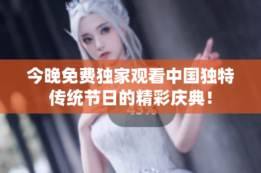 今晚免费独家观看中国独特传统节日的精彩庆典！