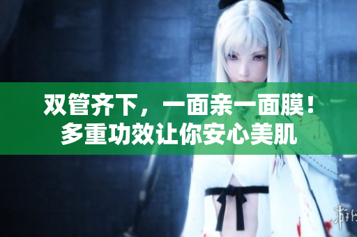双管齐下，一面亲一面膜！多重功效让你安心美肌