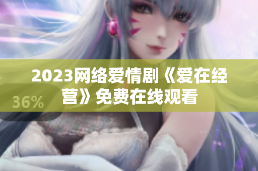 2023网络爱情剧《爱在经营》免费在线观看