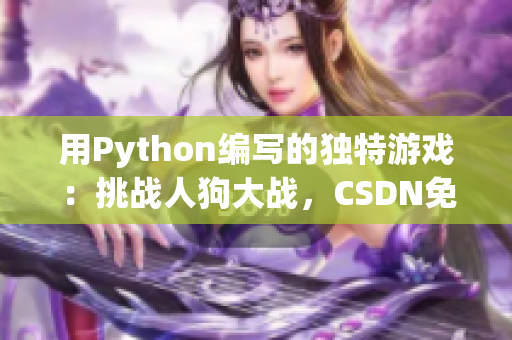 用Python编写的独特游戏：挑战人狗大战，CSDN免费在线试玩