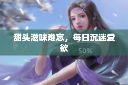 甜头滋味难忘，每日沉迷爱欲