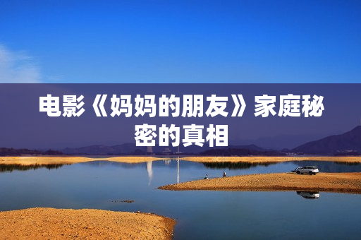 电影《妈妈的朋友》家庭秘密的真相