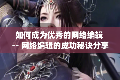 如何成为优秀的网络编辑 -- 网络编辑的成功秘诀分享)