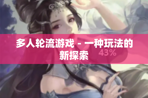 多人轮流游戏 - 一种玩法的新探索
