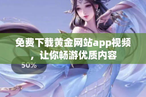 免费下载黄金网站app视频，让你畅游优质内容