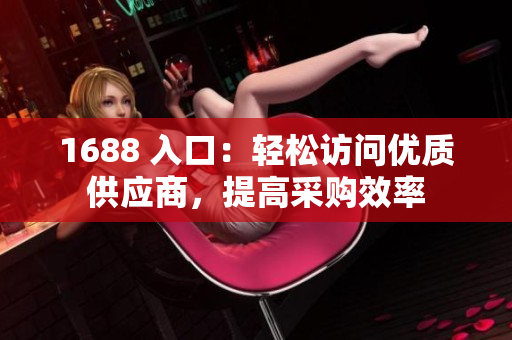 1688 入口：轻松访问优质供应商，提高采购效率
