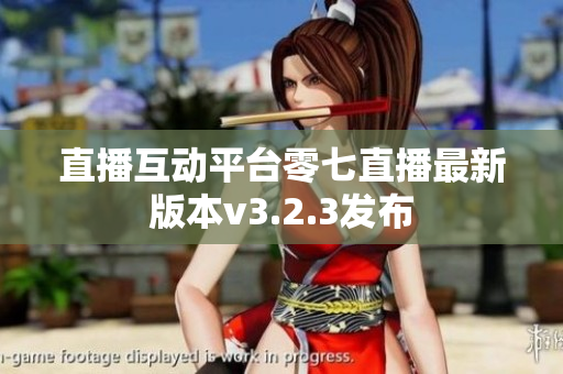 直播互动平台零七直播最新版本v3.2.3发布