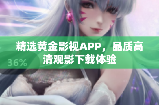 精选黄金影视APP，品质高清观影下载体验