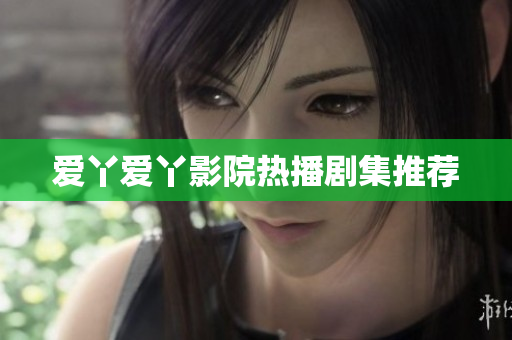 爱丫爱丫影院热播剧集推荐