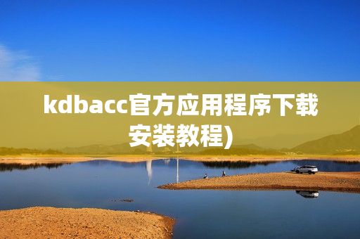 kdbacc官方应用程序下载安装教程)