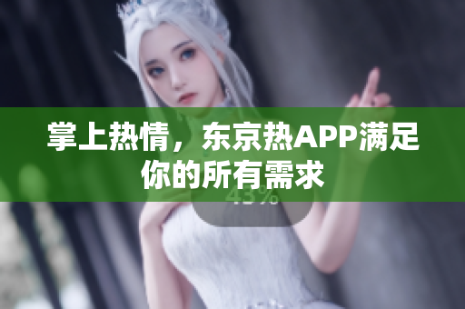 掌上热情，东京热APP满足你的所有需求