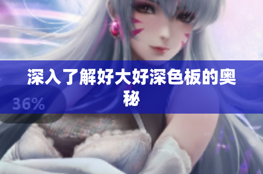 深入了解好大好深色板的奥秘
