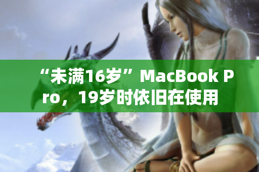 “未满16岁”MacBook Pro，19岁时依旧在使用