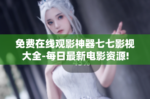 免费在线观影神器七七影视大全-每日最新电影资源!