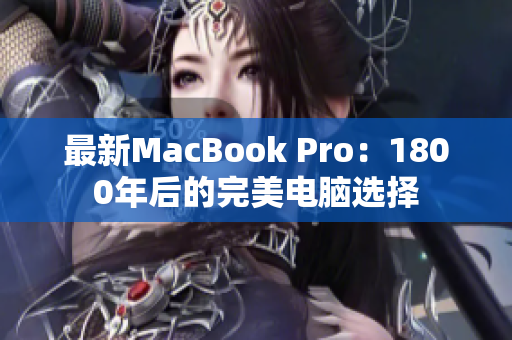 最新MacBook Pro：1800年后的完美电脑选择