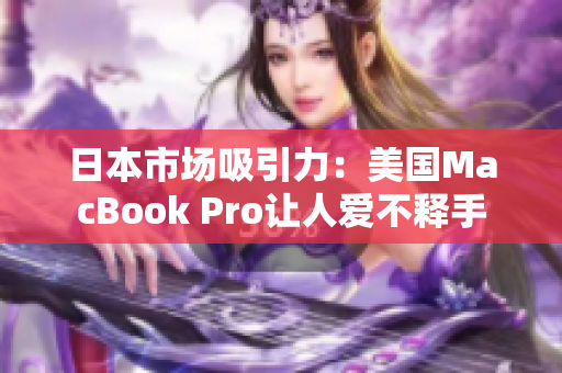 日本市场吸引力：美国MacBook Pro让人爱不释手