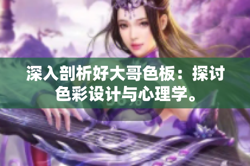 深入剖析好大哥色板：探讨色彩设计与心理学。